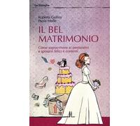 Il bel matrimonio. Come sopravvivere ai preparativi e sposarsi felici e contenti