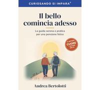 Il bello comincia adesso: La guida serena e pratica per una pensione felice: tempo, salute, affetti, casa, soldi e nuove passioni per vivere il tuo secondo tempo con gusto