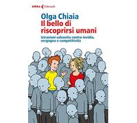 Il bello di riscoprirsi umani. Istruzioni salvavita contro invidia, vergogna e competitività