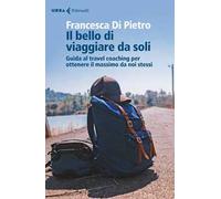 Il bello di viaggiare da soli. Guida al travel coaching per ottenere il massimo da noi stessi
