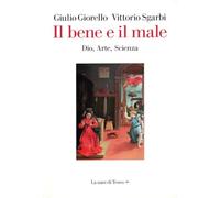 Bene E Il Male. Dio, Arte, Scienza - Giulio Giorello e Vittorio Sgarbi - 2020