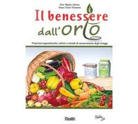 Il benessere dall'orto. Proprietà organolettiche, utilizzi e metodi di conservazione degli ortaggi