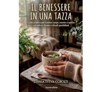 IL BENESSERE IN UNA TAZZA: Guida pratica per nutrire corpo, mente e spirito con infusi, tisane e rituali quotidiani