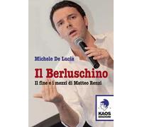 Il Berluschino. Il fine e i mezzi di Matteo Renzi