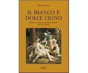 Il bianco e dolce cigno. Metafore d'amore nell'arte italiana del XVI secol...