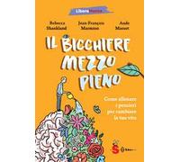 Il bicchiere mezzo pieno. Come allenare i pensieri per cambiare la tua vita