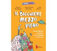 Il bicchiere mezzo pieno. Come allenare i pensieri per cambiare la tua vita