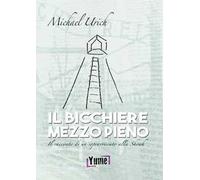 Il bicchiere mezzo pieno. Il racconto di un sopravvissuto alla Shoah