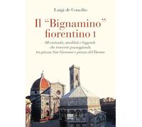 Il «bignamino» fiorentino. 60 curiosità, aneddoti e leggende che troverete passeggiando tra piazza San Giovanni e piazza del Duomo (Vol. 1)