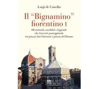 Il «bignamino» fiorentino. Vol. 1: 60 curiosità, aneddoti e leggende che troverete passeggiando tra piazza San Giovanni e piazza del Duomo