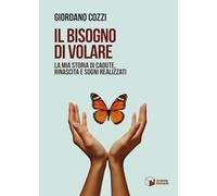 Il bisogno di volare. La mia storia di cadute, rinascita e sogni realizzati