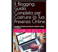 Il Blogging: Guida Completa per Costruire la Tua Presenza Online: Strategie e Tecniche per Costruire e Gestire un Blog di Successo