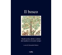 Il bosco. Biodiversità, diritti e culture dal medioevo al nostro tempo - D...