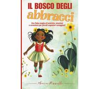 IL BOSCO DEGLI ABBRACCI: Una fiaba magica di amicizia, emozioni e avventure per piccoli sognatori coraggiosi!