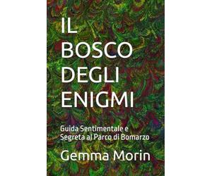 IL BOSCO DEGLI ENIGMI: Guida Sentimentale e Segreta al Parco di Bomarzo