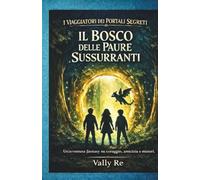 Il Bosco delle Paure Sussurranti: Un'avventura fantasy su amicizia, coraggio e portali magici per lettori dagli 8 ai 12 anni.