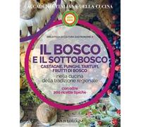 Il bosco e il sottobosco. Castagne, funghi, tartufi, frutti di bosco nella cucina della tradizione regionale