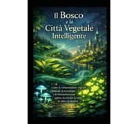 Il Bosco e la Città Vegetale Intelligente: Come la comunicazione vegetale, i fitoncidi, la tecnologia e la bioluminescenza stanno riscrivendo la notte, le città e la biosfera