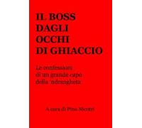 Il boss dagli occhi di ghiaccio. Le confessioni di un grande capo della 'ndrangheta