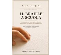 IL BRAILLE A SCUOLA Guida pratica per insegnanti e educatori all'inclusione dell'alunno con disabilità visiva: Braille, orientamento, ausili e strumenti per la didattica quotidiana