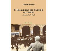 Enrico Mirani - Il Brigadiere Del Carmine Va In Colonia. Brescia 1929-1932