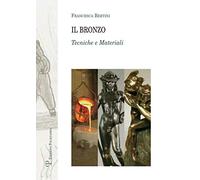 Il bronzo. Tecniche e materiali. Ediz. illustrata