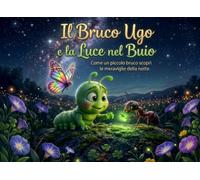 Il Bruco Ugo e la Luce nel Buio: Come un piccolo bruco scoprì le meraviglie della notte.