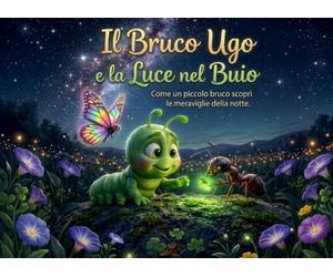 Il Bruco Ugo e la Luce nel Buio: Come un piccolo bruco scoprì le meraviglie della notte.