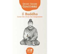 Il Buddha. La sua vita e il suo vero insegnamento - Giacobbe Giulio Cesare