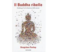 Il Buddha ribelle. Guida per la rivoluzione della mente