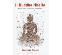 Il Buddha ribelle. Guida per la rivoluzione della mente - Ponlop Dzogchen