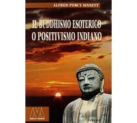 Il buddhismo esoterico o positivismo indiano - Sinnett Alfred Percy