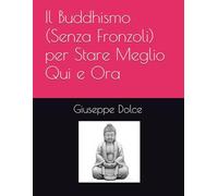 Il Buddhismo (Senza Fronzoli) per Stare Meglio Qui e Ora