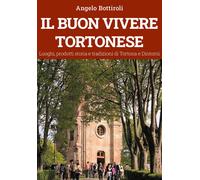 Il buon vivere tortonese. Luoghi, prodotti storia e tradizioni di Tortona ...