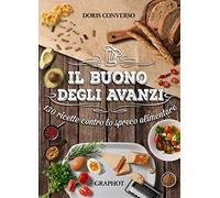 Il buono degli avanzi. 130 ricette contro lo spreco alimentare