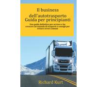Il business dell’autotrasporto Guida per principianti: Una guida definitiva per