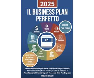 Il Business Plan Perfetto: La Guida Completa per PMI e Startup: Strategie Vincenti, Strumenti Pratici, Case Study, Analisi di Mercato e Pianificazione Finanziaria per il Successo della Tua Impresa