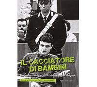 Il cacciatore di bambini. Biografia non autorizzata del mostro di Foligno