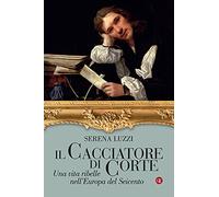Il cacciatore di corte. Una vita ribelle nell’Europa del Seicento