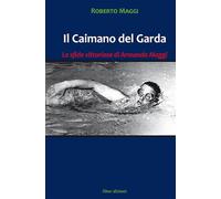 Il caimano del Garda. Le vittoriose imprese di Armando Maggi