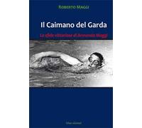 Il caimano del Garda. Le vittoriose imprese di Armando Maggi