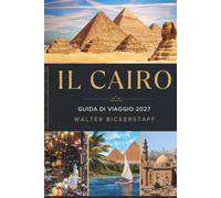 IL CAIRO GUIDA DI VIAGGIO 2027: Esplora le Piramidi, il fiume Nilo, le antiche meraviglie, il Cairo storico, la cultura locale, i gioielli nascosti, il cibo e avventure indimenticabili in Egitto