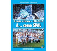 Il calcio a Ferrara. 1896-2017. A... come SPAL. Ediz. illustrata