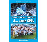 Il calcio a Ferrara. 1896-2017. A... come SPAL - [Geo Edizioni]