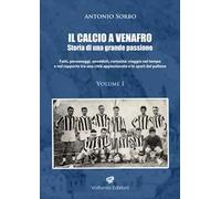Il calcio a Venafro. Storia di una grande passione. Fatti, personaggi, aneddoti, curiosità: viaggio nel tempo e nel rapporto tra una città appassionata e lo sport del pallone. Vol. 1