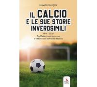 Il calcio e le sue storie inverosimili 1914-2025. Truffatori, eroi per caso e vittime del beffardo destino