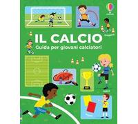 Il calcio. Guida per giovani calciatori. Ediz. a colori