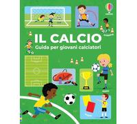 Il calcio. Guida per giovani calciatori. Ediz. a colori