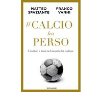 Il calcio ha perso. Vincitori e vinti nel mondo del pallone - Spaziante Ma...