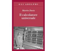 Il calcolatore universale. Da Leibniz a Turing